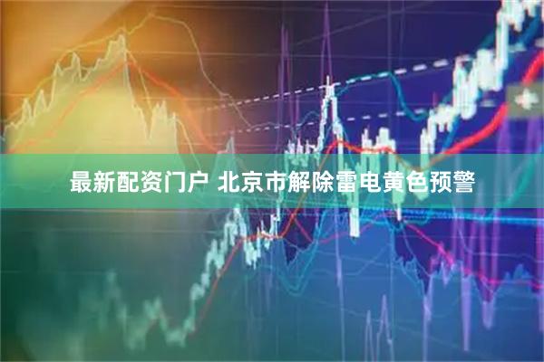最新配资门户 北京市解除雷电黄色预警