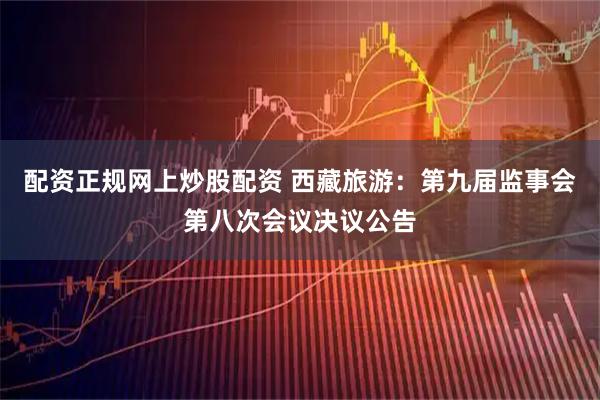 配资正规网上炒股配资 西藏旅游:第九届监事会第八次会议决议公告