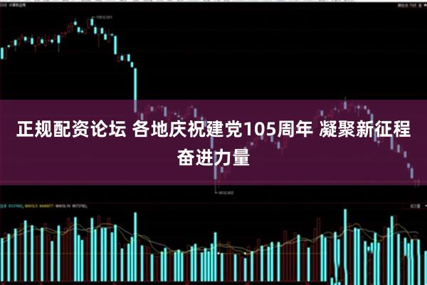 正规配资论坛 各地庆祝建党105周年 凝聚新征程奋进力量